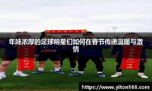 年味浓厚的足球明星们如何在春节传递温暖与激情