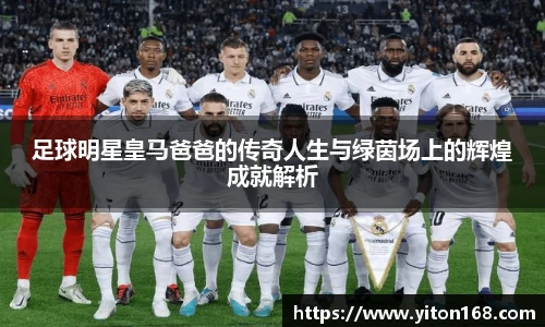 足球明星皇马爸爸的传奇人生与绿茵场上的辉煌成就解析