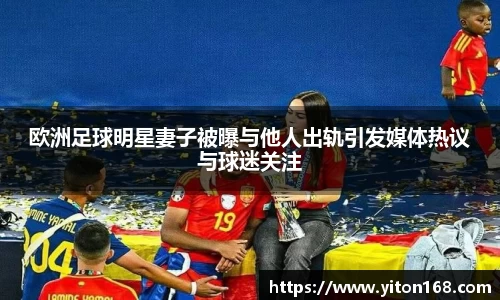 欧洲足球明星妻子被曝与他人出轨引发媒体热议与球迷关注