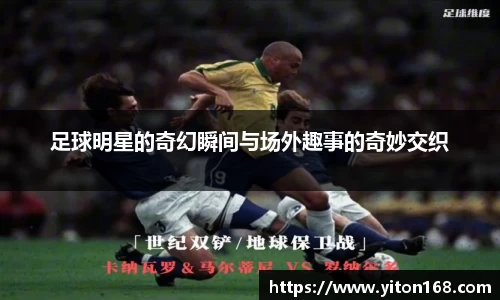 足球明星的奇幻瞬间与场外趣事的奇妙交织