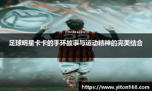 足球明星卡卡的手环故事与运动精神的完美结合