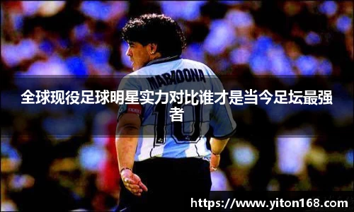 全球现役足球明星实力对比谁才是当今足坛最强者