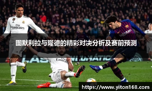图默利拉与隆德的精彩对决分析及赛前预测