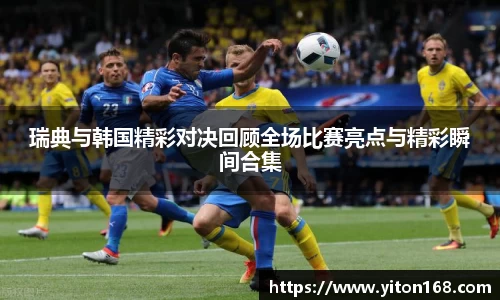 瑞典与韩国精彩对决回顾全场比赛亮点与精彩瞬间合集