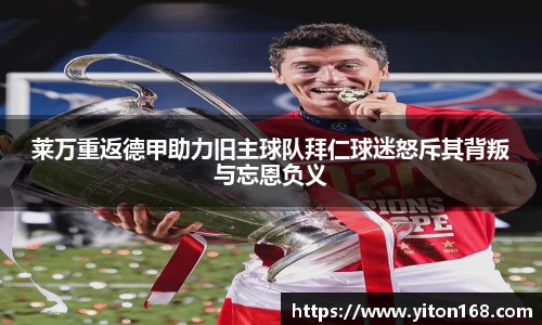 莱万重返德甲助力旧主球队拜仁球迷怒斥其背叛与忘恩负义
