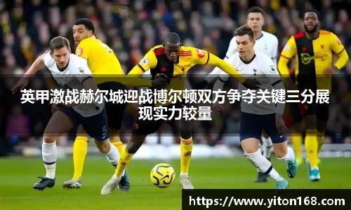 英甲激战赫尔城迎战博尔顿双方争夺关键三分展现实力较量